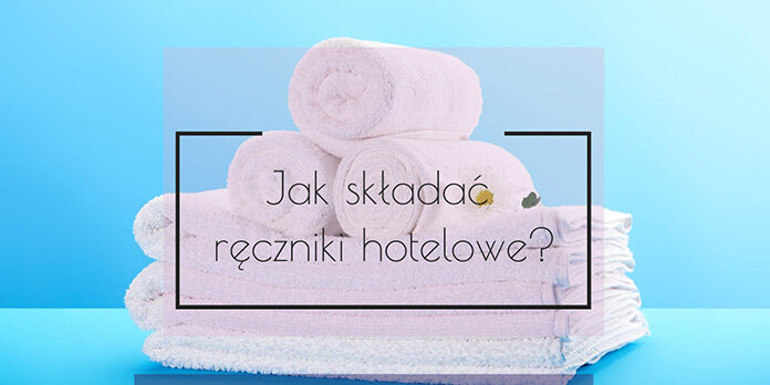 Jak składać ręczniki hotelowe